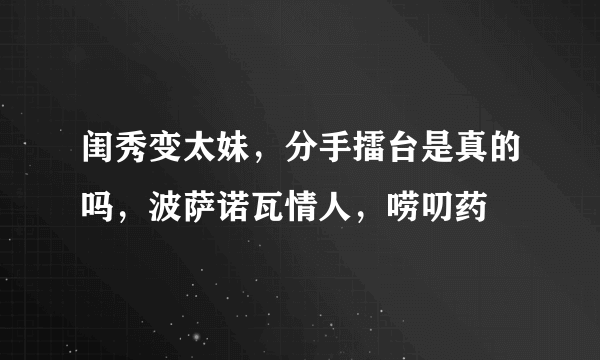 闺秀变太妹，分手擂台是真的吗，波萨诺瓦情人，唠叨药