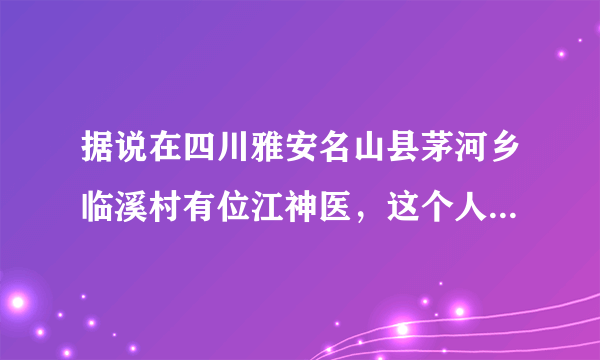 据说在四川雅安名山县茅河乡临溪村有位江神医，这个人是不是真的？知道的说下