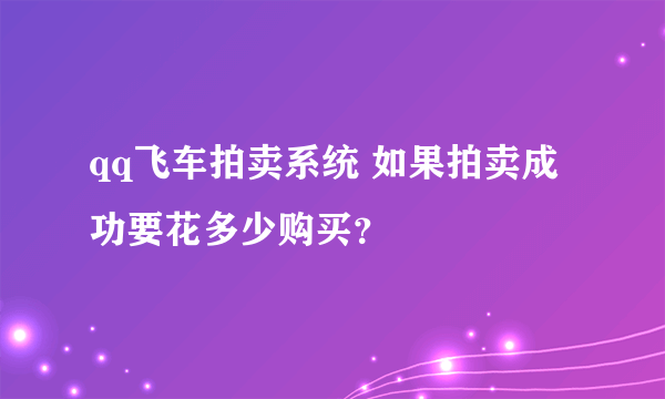 qq飞车拍卖系统 如果拍卖成功要花多少购买？