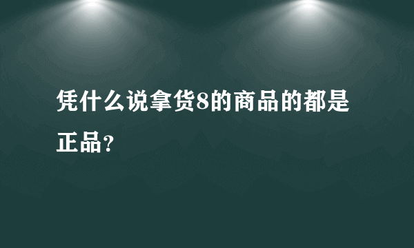 凭什么说拿货8的商品的都是正品？