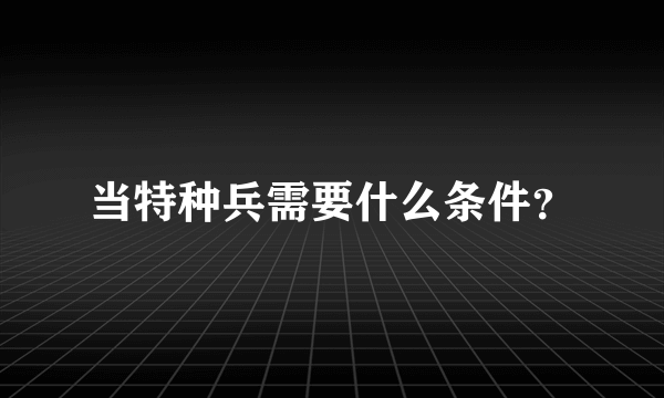 当特种兵需要什么条件？