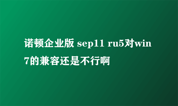 诺顿企业版 sep11 ru5对win7的兼容还是不行啊