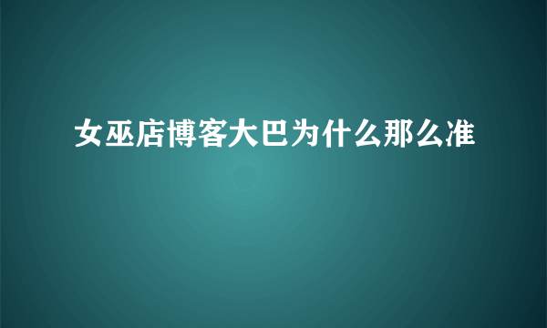 女巫店博客大巴为什么那么准