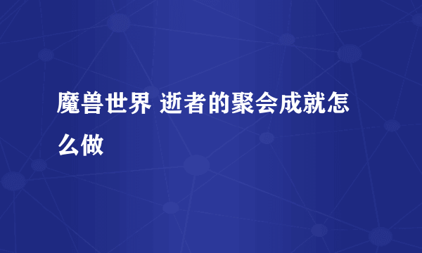 魔兽世界 逝者的聚会成就怎么做