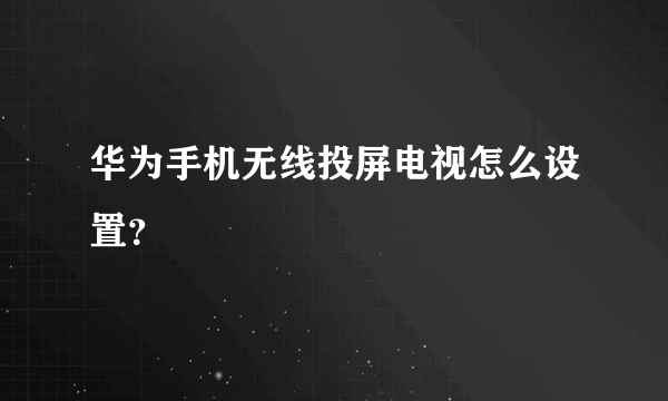 华为手机无线投屏电视怎么设置？