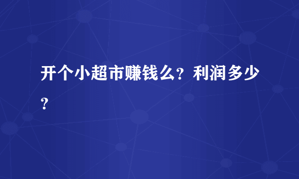 开个小超市赚钱么？利润多少？