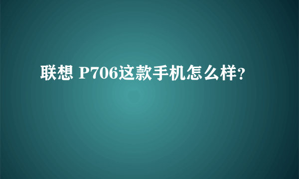 联想 P706这款手机怎么样？