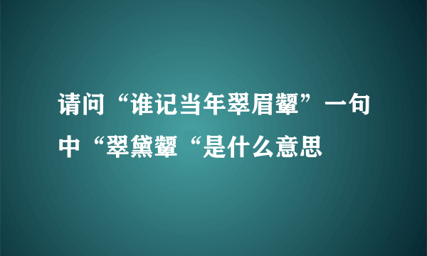 请问“谁记当年翠眉颦”一句中“翠黛颦“是什么意思