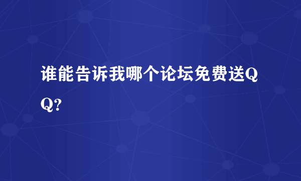 谁能告诉我哪个论坛免费送QQ？