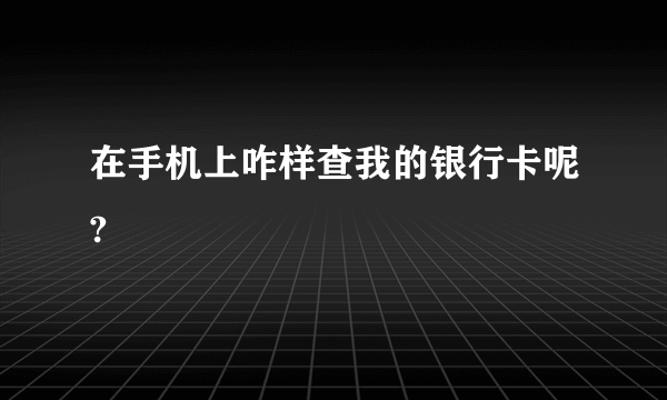 在手机上咋样查我的银行卡呢?