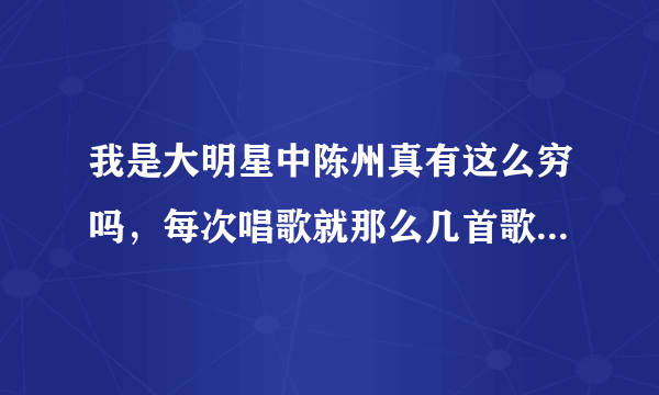 我是大明星中陈州真有这么穷吗，每次唱歌就那么几首歌来回重复