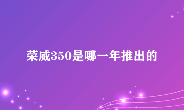 荣威350是哪一年推出的