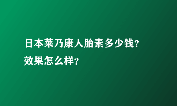 日本莱乃康人胎素多少钱？ 效果怎么样？