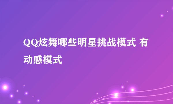 QQ炫舞哪些明星挑战模式 有 动感模式