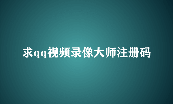 求qq视频录像大师注册码