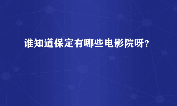 谁知道保定有哪些电影院呀？