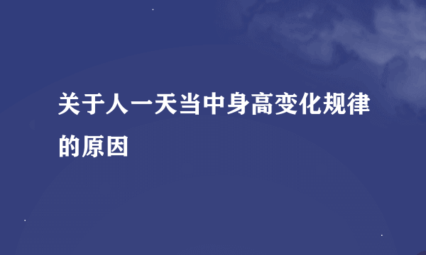 关于人一天当中身高变化规律的原因