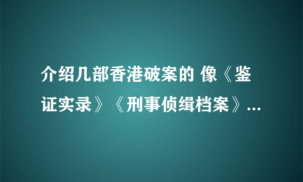 介绍几部香港破案的 像《鉴证实录》《刑事侦缉档案》《法证先锋》《900重案追凶》那样的电视剧