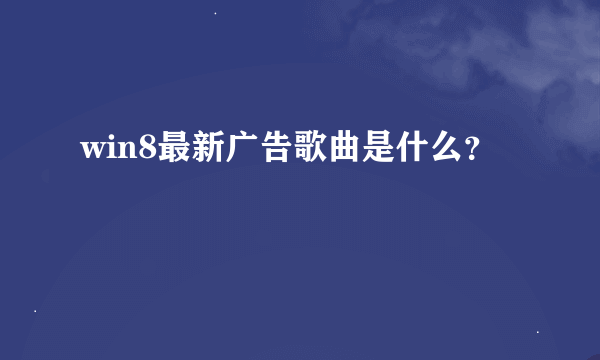 win8最新广告歌曲是什么？