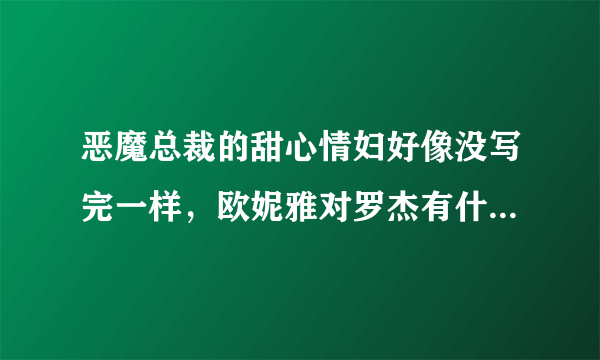 恶魔总裁的甜心情妇好像没写完一样，欧妮雅对罗杰有什么样的感情，为什么乔云骆会若有所思的看着她…