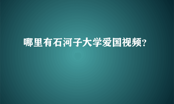 哪里有石河子大学爱国视频？