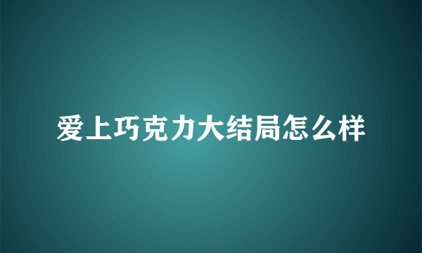 爱上巧克力大结局怎么样