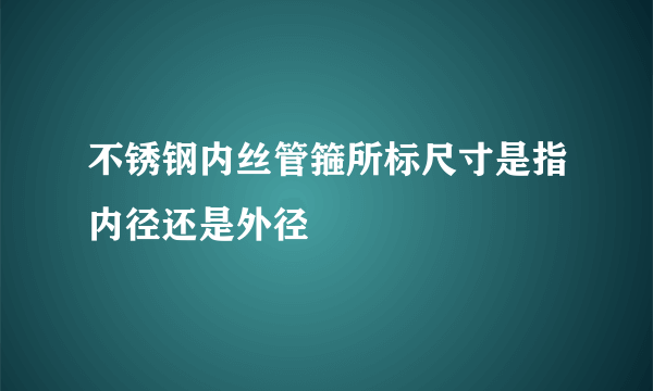 不锈钢内丝管箍所标尺寸是指内径还是外径