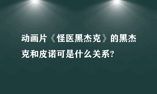 动画片《怪医黑杰克》的黑杰克和皮诺可是什么关系?