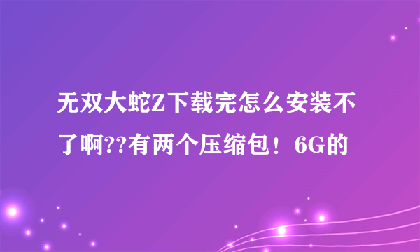 无双大蛇Z下载完怎么安装不了啊??有两个压缩包！6G的