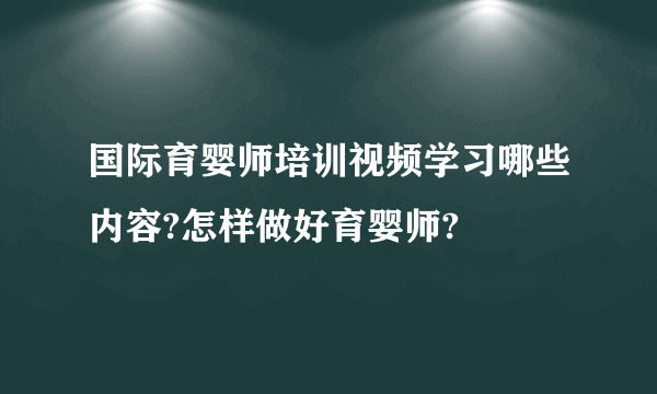 国际育婴师培训视频学习哪些内容?怎样做好育婴师?