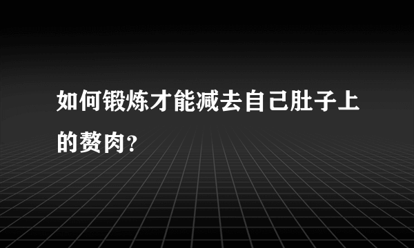 如何锻炼才能减去自己肚子上的赘肉？