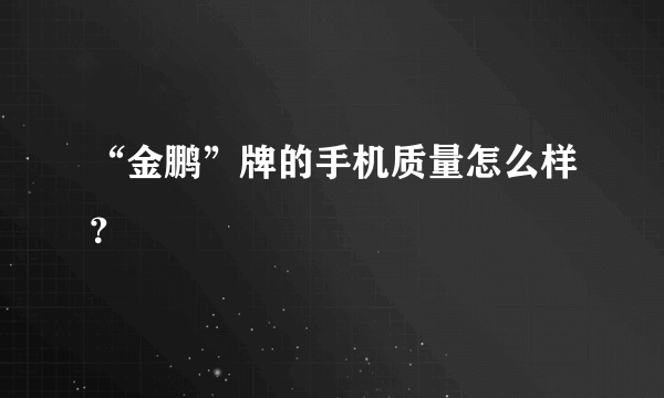 “金鹏”牌的手机质量怎么样？