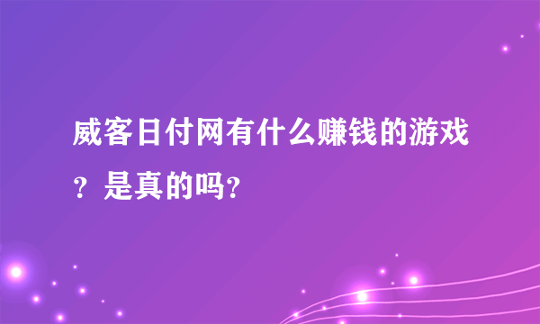 威客日付网有什么赚钱的游戏？是真的吗？