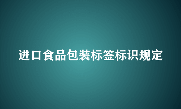 进口食品包装标签标识规定