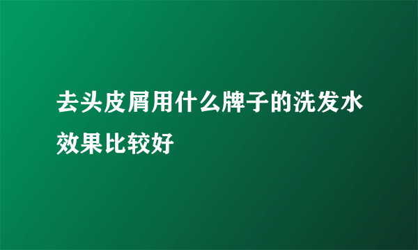 去头皮屑用什么牌子的洗发水效果比较好