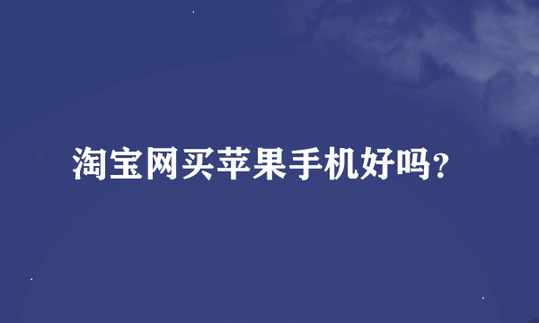 淘宝网买苹果手机好吗？