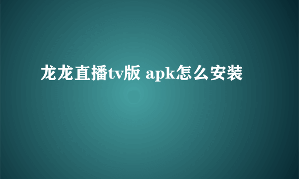 龙龙直播tv版 apk怎么安装