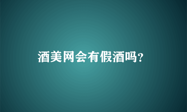 酒美网会有假酒吗？