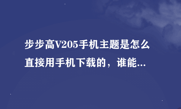 步步高V205手机主题是怎么直接用手机下载的，谁能告诉我，谢谢