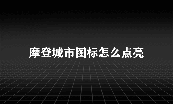 摩登城市图标怎么点亮