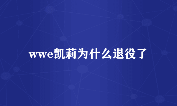 wwe凯莉为什么退役了