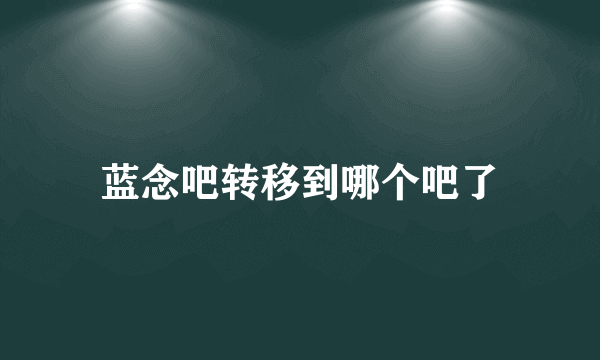 蓝念吧转移到哪个吧了