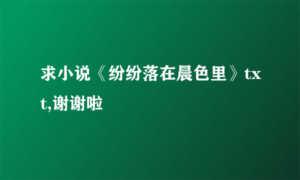 求小说《纷纷落在晨色里》txt,谢谢啦