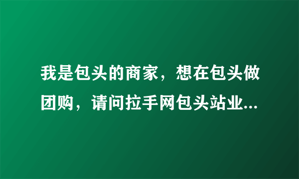 我是包头的商家，想在包头做团购，请问拉手网包头站业务人员电话？