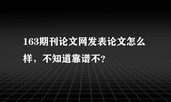 163期刊论文网发表论文怎么样，不知道靠谱不？