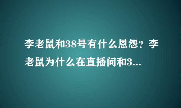 李老鼠和38号有什么恩怨？李老鼠为什么在直播间和38号约战