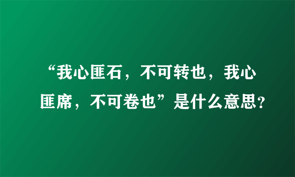 “我心匪石，不可转也，我心匪席，不可卷也”是什么意思？