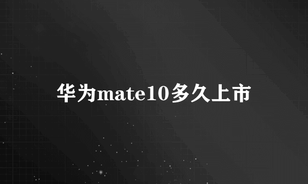 华为mate10多久上市