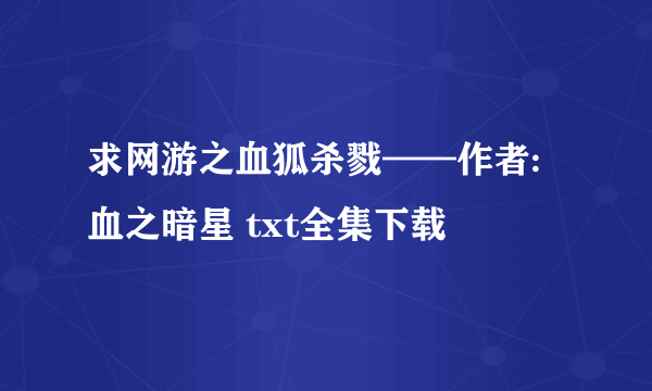 求网游之血狐杀戮——作者:血之暗星 txt全集下载