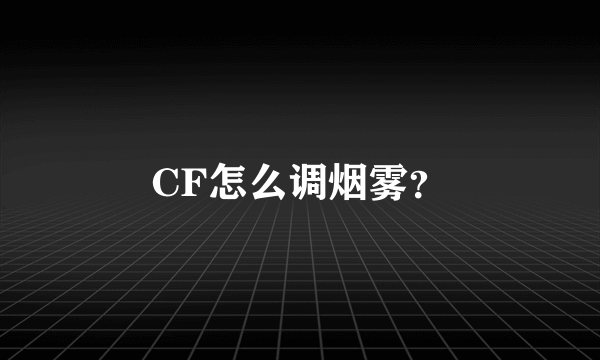 CF怎么调烟雾？